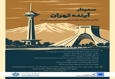 سمینار آینده تهران: چالش‌ ها و چشم‌ اندازهای زیست‌ پذیری پایدار برگزار می شود
